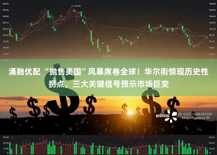 涌融优配 “抛售美国”风暴席卷全球！华尔街惊现历史性拐点，三大关键信号预示市场巨变