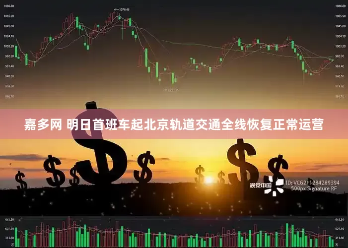 嘉多网 明日首班车起北京轨道交通全线恢复正常运营