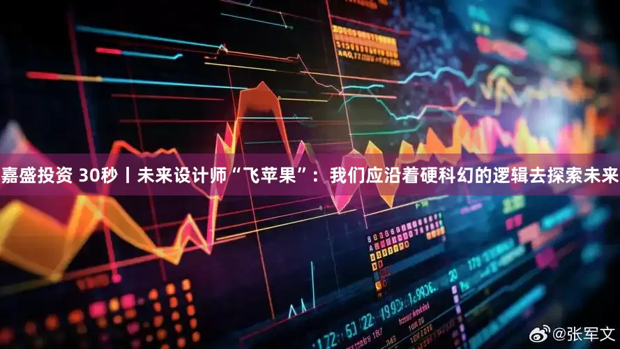 嘉盛投资 30秒丨未来设计师“飞苹果”：我们应沿着硬科幻的逻辑去探索未来