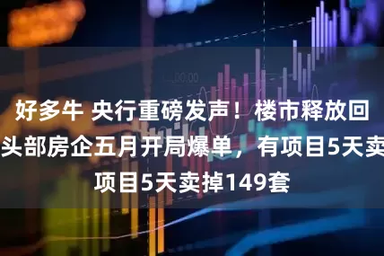 好多牛 央行重磅发声！楼市释放回暖信号，头部房企五月开局爆单，有项目5天卖掉149套