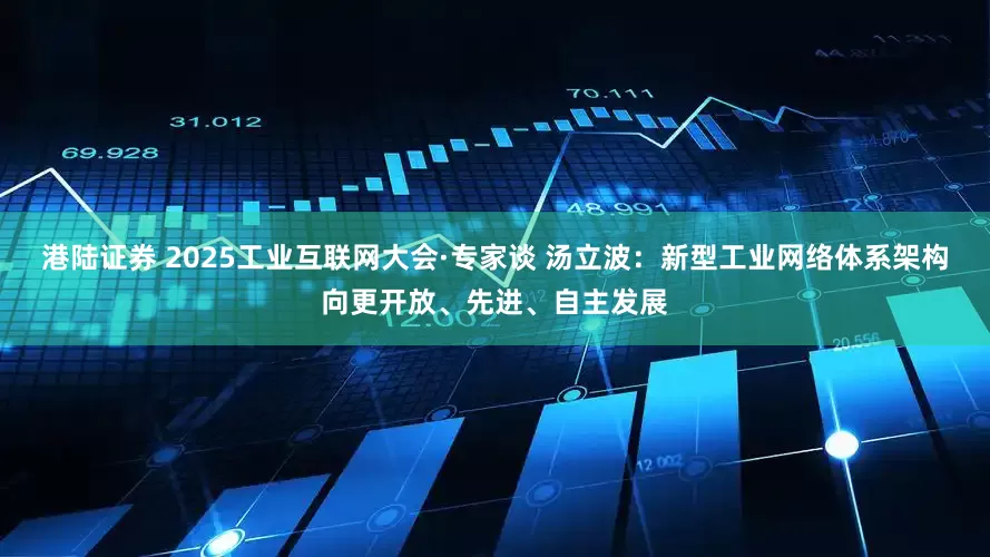 港陆证券 2025工业互联网大会·专家谈 汤立波：新型工业网络体系架构向更开放、先进、自主发展
