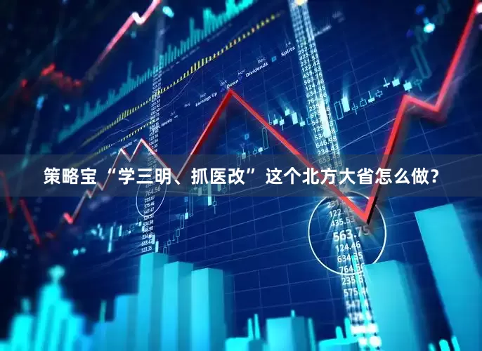 策略宝 “学三明、抓医改” 这个北方大省怎么做？
