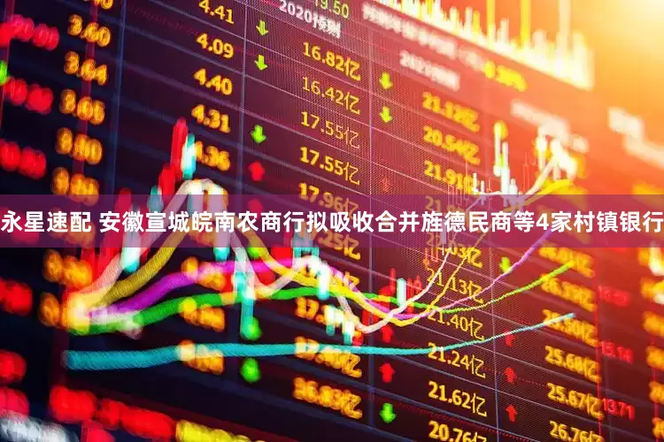 永星速配 安徽宣城皖南农商行拟吸收合并旌德民商等4家村镇银行