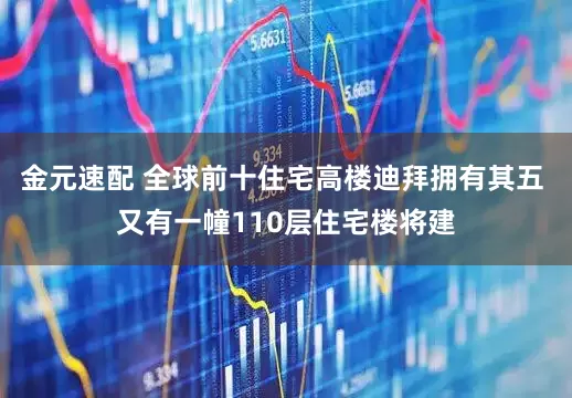 金元速配 全球前十住宅高楼迪拜拥有其五 又有一幢110层住宅楼将建