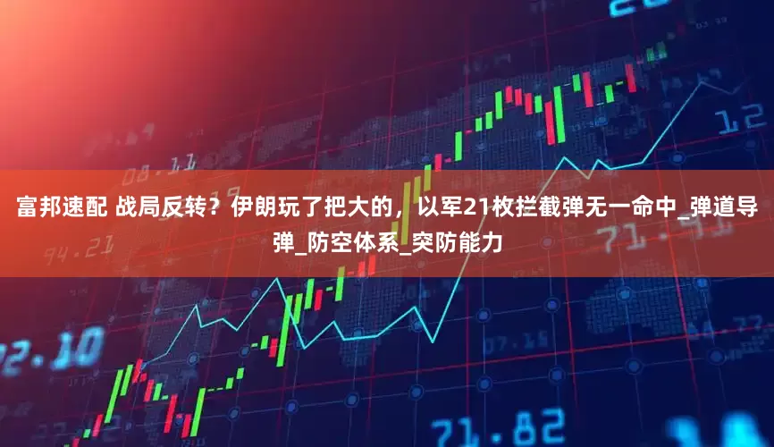 富邦速配 战局反转？伊朗玩了把大的，以军21枚拦截弹无一命中_弹道导弹_防空体系_突防能力