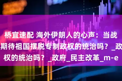 桥宜速配 海外伊朗人的心声：当战火升级，我还能期待祖国摆脱专制政权的统治吗？_政府_民主改革_m-e