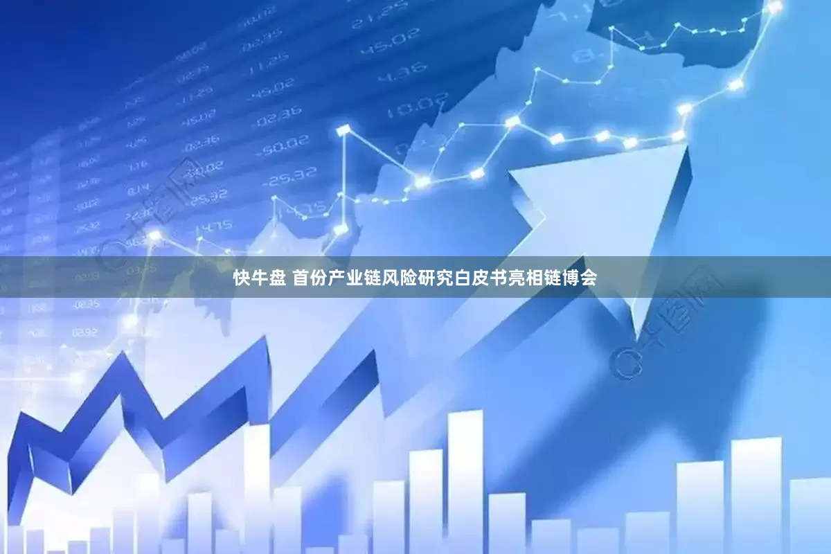 快牛盘 首份产业链风险研究白皮书亮相链博会