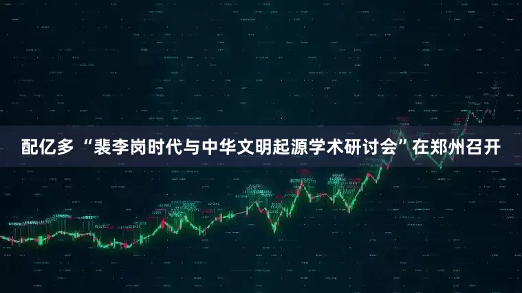 配亿多 “裴李岗时代与中华文明起源学术研讨会”在郑州召开