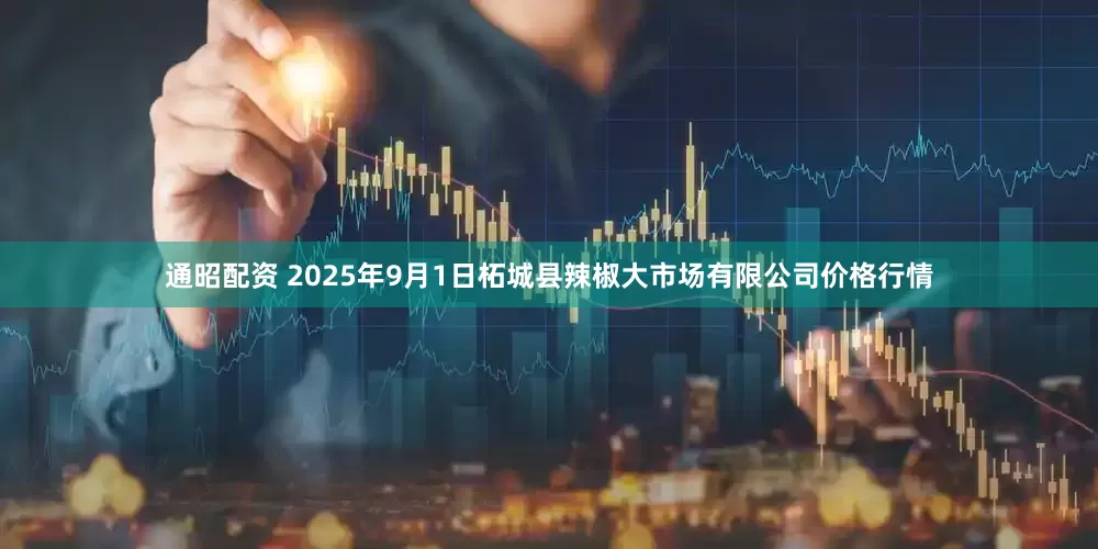 通昭配资 2025年9月1日柘城县辣椒大市场有限公司价格行情