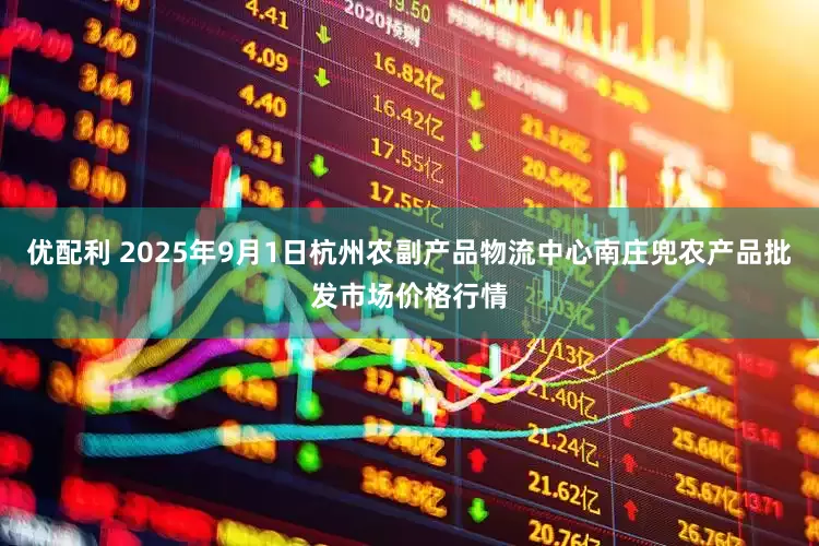 优配利 2025年9月1日杭州农副产品物流中心南庄兜农产品批发市场价格行情