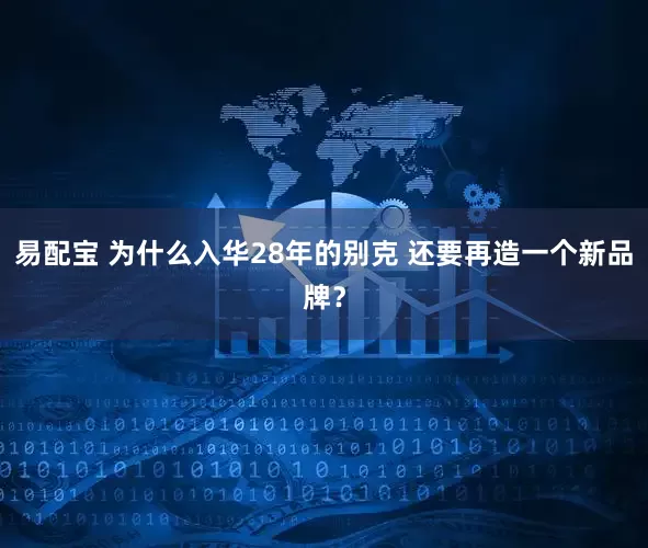 易配宝 为什么入华28年的别克 还要再造一个新品牌？
