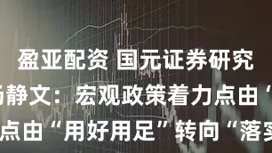 盈亚配资 国元证券研究所负责人汤静文：宏观政策着力点由“用好用足”转向“落实落细”